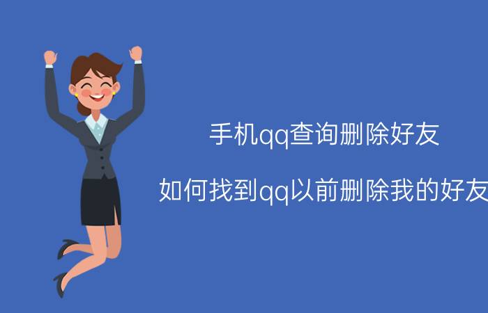 手机qq查询删除好友 如何找到qq以前删除我的好友？